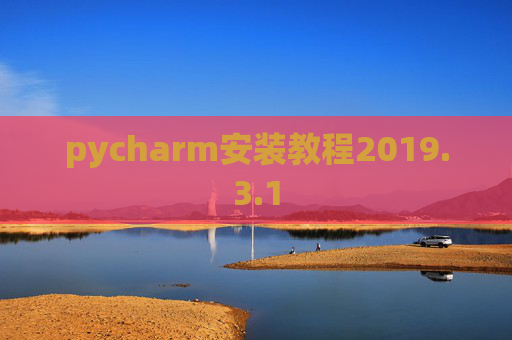 pycharm安装教程2019.3.1 pycharm安装教程2019.3.1